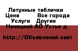 Латунные таблички › Цена ­ 100 - Все города Услуги » Другие   . Ненецкий АО,Устье д.